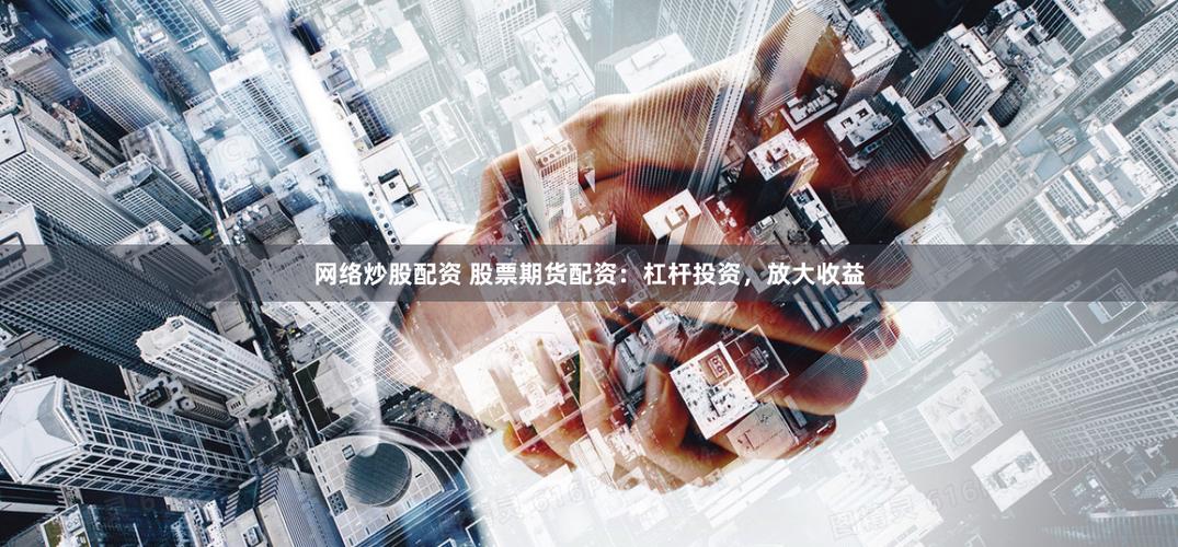 在线期货配资_线上期货配资平台选择_期货配资风险控制