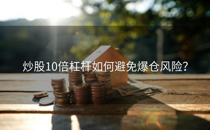 10倍杠杆配资开户风险大，一次回调就爆仓