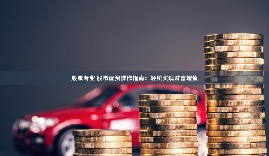 杠杆配资炒股_股票配资合法操作_融资融券杠杆交易