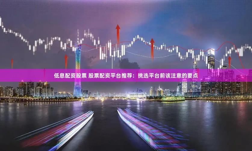 正规低息配资公司_炒股配资公司_低息配资平台推荐